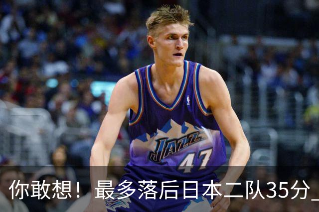 你敢想！最多落后日本二队35分 近10年男篮在干什么